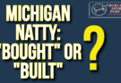 The Michigan Natty – “Bought” or “Built”?